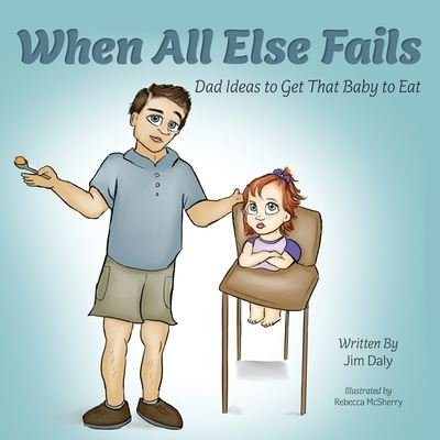 Cover for Jim Daly · When All Else Fails : Dad Ideas to Get That Baby to Eat : Dad Ideas to Get that Baby to Eat (Paperback Book) (2020)