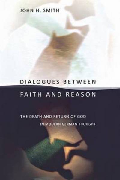 Cover for John H. Smith · Dialogues between Faith and Reason: The Death and Return of God in Modern German Thought (Paperback Book) (2011)