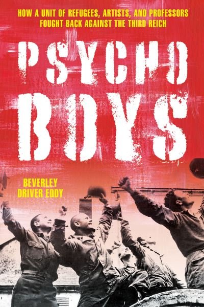 Cover for Beverley Driver Eddy · The Psycho Boys: How a Unit of Refugees, Artists, and Professors Fought Back against the Third Reich (Hardcover Book) (2023)