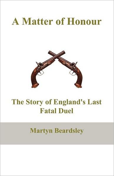 A Matter of Honour: the Story of England's Last Fatal Duel - Martyn Beardsley - Böcker - Bookline and Thinker Ltd - 9780956847621 - 28 november 2011