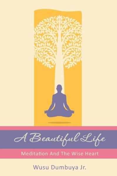 Cover for Wusu Dumbuya Jr · A Beautiful Life: Meditation and the Wise Heart (Taschenbuch) (2014)
