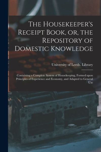 Cover for University of Leeds Library · The Housekeeper's Receipt Book, or, the Repository of Domestic Knowledge (Paperback Bog) (2021)