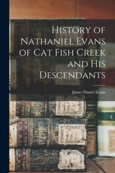 Cover for James Daniel Evans · History of Nathaniel Evans of Cat Fish Creek and His Descendants (Book) (2022)
