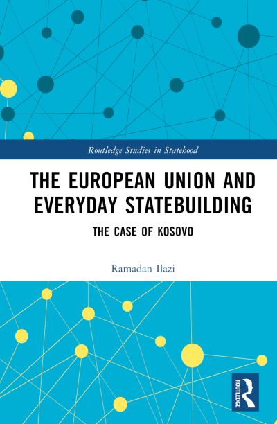 Cover for Ilazi, Ramadan (Dublin City University, Ireland) · The European Union and Everyday Statebuilding: The Case of Kosovo - Routledge Studies in Statehood (Hardcover Book) (2023)