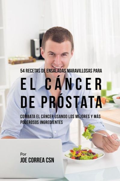 54 Recetas de Ensaladas Maravillosas Para El C ncer de Pr stata - Joe Correa CSN - Książki - Independently Published - 9781093127621 - 7 kwietnia 2019