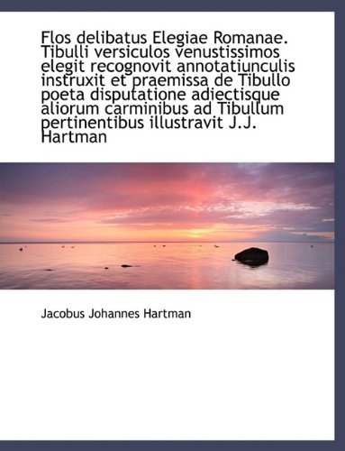 Cover for Jacobus Johannes Hartman · Flos Delibatus Elegiae Romanae. Tibulli Versiculos Venustissimos Elegit Recognovit Annotatiunculis I (Paperback Book) (2009)