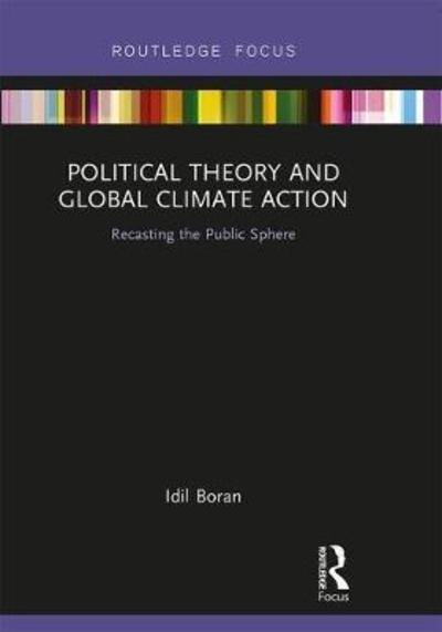 Political Theory and Global Climate Action: Recasting the Public Sphere - Routledge Focus on Philosophy - Idil Boran - Bøger - Taylor & Francis Ltd - 9781138303621 - 9. oktober 2018