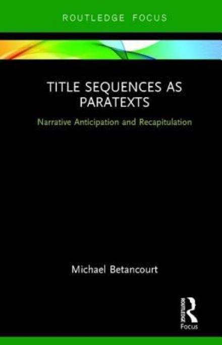 Cover for Betancourt, Michael (Savannah College of Art and Design, USA) · Title Sequences as Paratexts: Narrative Anticipation and Recapitulation - Routledge Studies in Media Theory and Practice (Hardcover Book) (2017)
