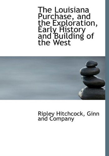 Cover for Ripley Hitchcock · The Louisiana Purchase, and the Exploration, Early History and Building of the West (Hardcover Book) [First edition] (2010)