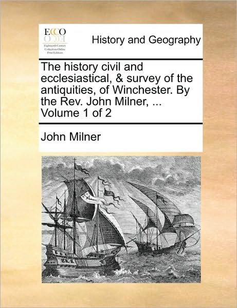Cover for John Milner · The History Civil and Ecclesiastical, &amp; Survey of the Antiquities, of Winchester. by the Rev. John Milner, ... Volume 1 of 2 (Taschenbuch) (2010)