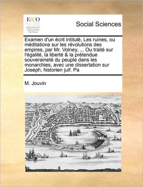 Cover for M Jouvin · Examen D'un Crit Intitul, Les Ruines, Ou Mditations Sur Les Rvolutions Des Empires, Par Mr. Volney, ... Ou Trait Sur L'galit, La Libert &amp; La Prtendue (Paperback Bog) (2010)