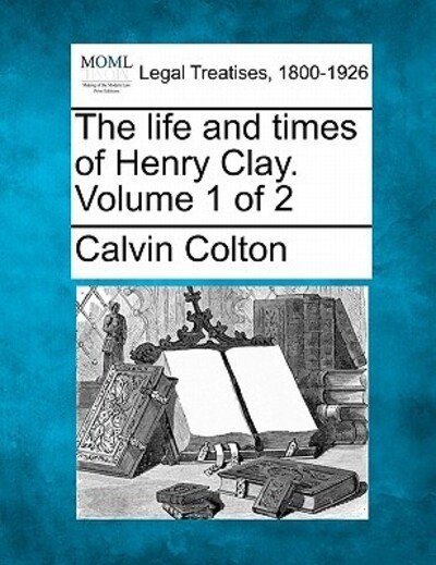 Cover for Calvin Colton · The Life and Times of Henry Clay. Volume 1 of 2 (Paperback Bog) (2010)