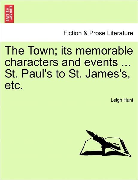 The Town; Its Memorable Characters and Events ... St. Paul's to St. James's, Etc. - Leigh Hunt - Libros - British Library, Historical Print Editio - 9781240918621 - 11 de enero de 2011