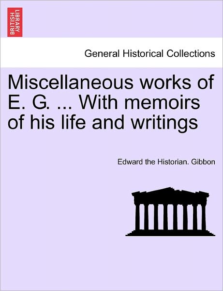 Cover for Edward Gibbon · Miscellaneous Works of E. G. ... with Memoirs of His Life and Writings (Paperback Book) (2011)