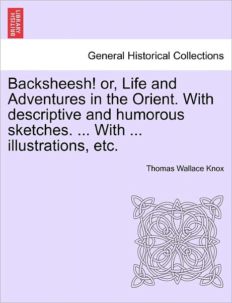 Cover for Thomas Wallace Knox · Backsheesh! Or, Life and Adventures in the Orient. with Descriptive and Humorous Sketches. ... with ... Illustrations, Etc. (Paperback Book) (2011)