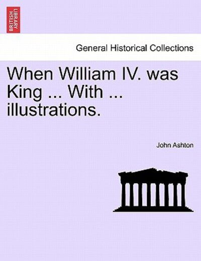 Cover for John Ashton · When William Iv. Was King ... with ... Illustrations. (Taschenbuch) (2011)