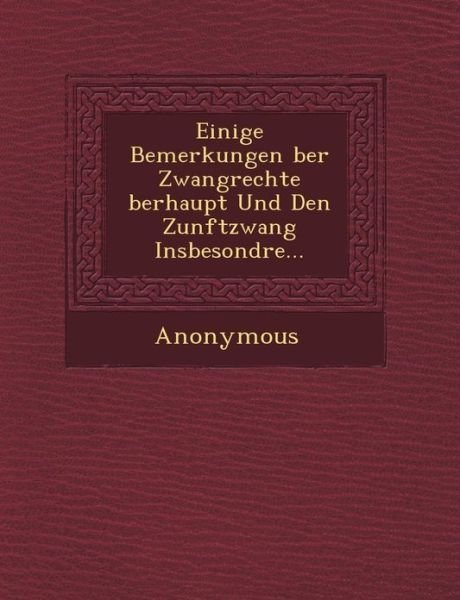 Einige Bemerkungen Ber Zwangrechte Berhaupt Und den Zunftzwang Insbesondre... - Anonymous - Bøker - Saraswati Press - 9781249465621 - 1. september 2012