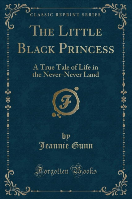 Cover for Jeannie Gunn · The Little Black Princess : A True Tale of Life in the Never-Never Land (Classic Reprint) (Paperback Book) (2018)