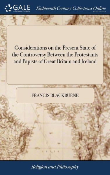 Considerations on the Present State of the Controversy Between the Protestants and Papists of Great Britain and Ireland: Particularly on the Question How Far the Latter Are Entitled to Toleration - Francis Blackburne - Kirjat - Gale Ecco, Print Editions - 9781385842621 - keskiviikko 25. huhtikuuta 2018