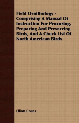 Cover for Elliott Coues · Field Ornithology - Comprising a Manual of Instruction for Procuring, Preparing and Preserving Birds, and a Check List of North American Birds (Paperback Book) (2008)