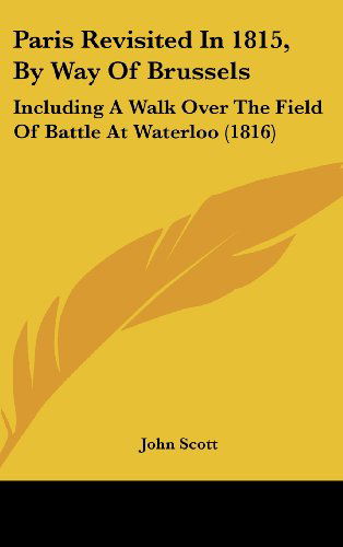 Cover for John Scott · Paris Revisited in 1815, by Way of Brussels: Including a Walk over the Field of Battle at Waterloo (1816) (Hardcover Book) (2008)