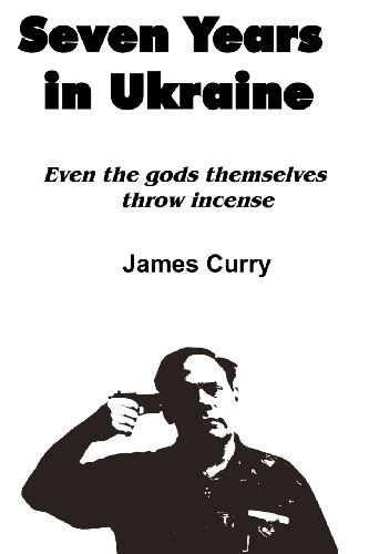 Cover for James Curry · Seven Years in Ukraine: Even the Gods Themselves Throw  Incense (Paperback Book) (2011)