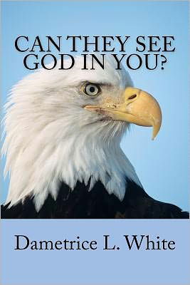 Can They See God in You - Dametrice L White - Books - CreateSpace Independent Publishing Platf - 9781466460621 - October 27, 2011