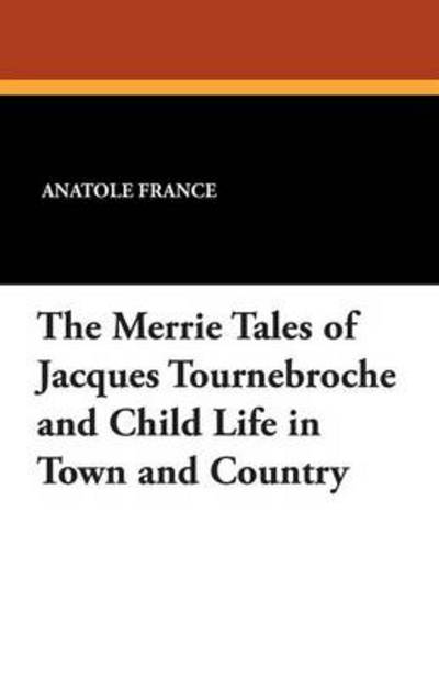 Cover for Anatole France · The Merrie Tales of Jacques Tournebroche and Child Life in Town and Country (Taschenbuch) (2024)