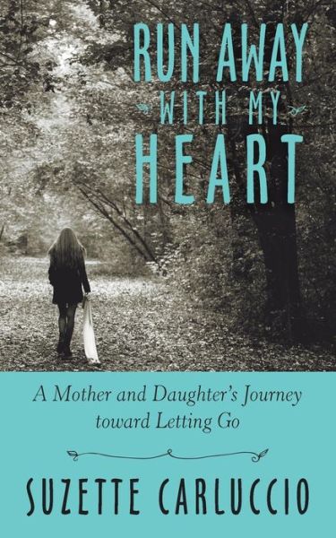 Cover for Suzette Carluccio · Run Away with My Heart: a Mother and Daughter's Journey Toward Letting Go (Paperback Book) (2014)