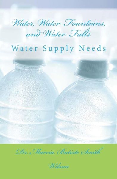 Cover for Dr. Marcia Batiste Smith Wilson · Water, Water Fountains, and Water Falls: Water Supply Needs (Pocketbok) (2014)