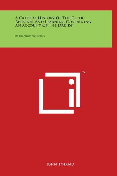 A Critical History of the Celtic Religion and Learning Containing an Account of the Druids: or the Priests and Judges - John Toland - Książki - Literary Licensing, LLC - 9781497907621 - 29 marca 2014