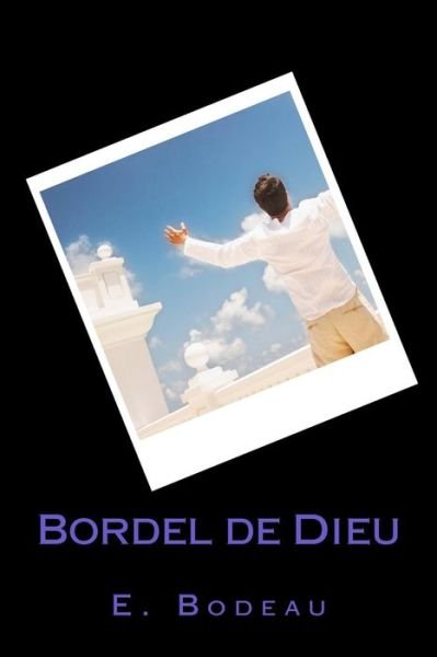 Bordel De Dieu - E Bodeau - Livres - Createspace - 9781500854621 - 15 août 2014