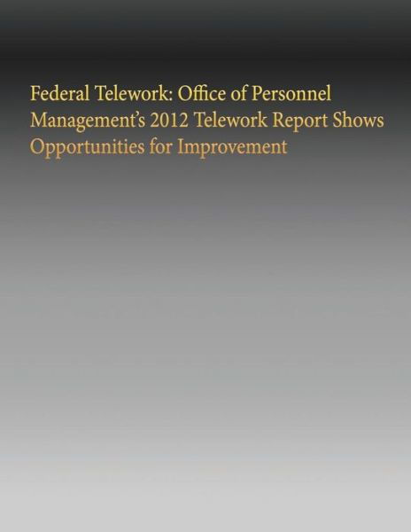 Cover for Government Accountability Office · Federal Telework: Office of Personnel Management's 2012 Telework Report Shows Opportunities for Improvement (Paperback Bog) (2015)