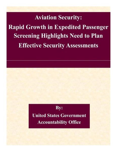 Aviation Security: Rapid Growth in Expedited Passenger Screening Highlights Need to Plan Effective Security Assessments - United States Government Accountability - Books - Createspace - 9781507545621 - January 14, 2015