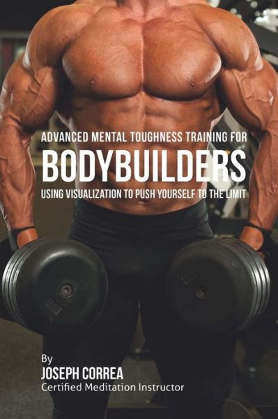 Cover for Correa (Certified Meditation Instructor) · Advanced Mental Toughness Training for Bodybuilders: Using Visualization to Push Yourself to the Limit (Paperback Book) (2015)