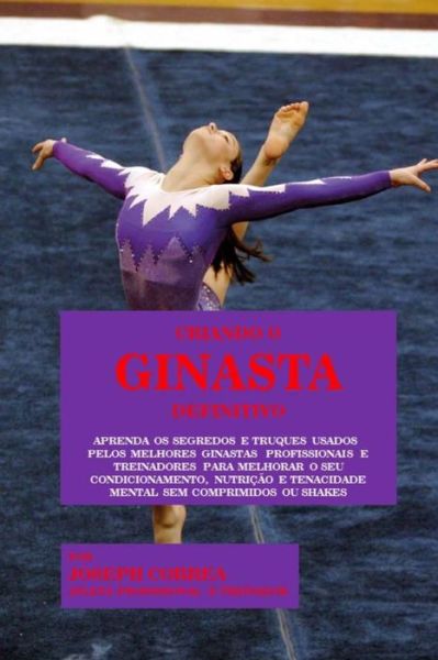 Cover for Correa (Atleta Profissional E Treinador) · Criando O Ginasta Definitivo: Aprenda Os Segredos E Truques Usados Pelos Melhores Ginastas Profissionais E Treinadores Para Melhorar O Seu Condicion (Paperback Book) (2015)