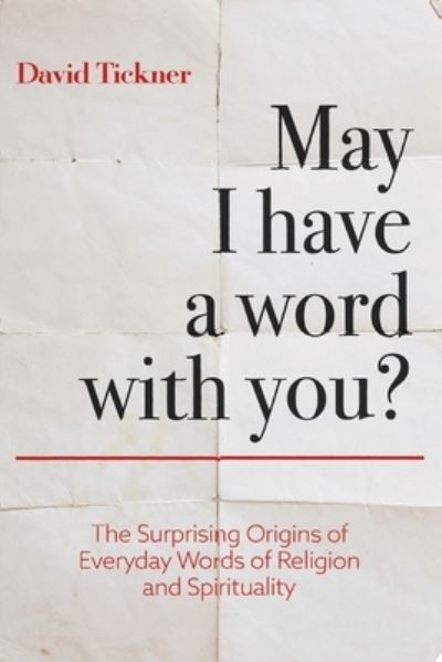 Cover for David Tickner · May I Have a Word with You? The Surprising Origins of Everyday Words of Religion and Spirituality (Book) (2020)