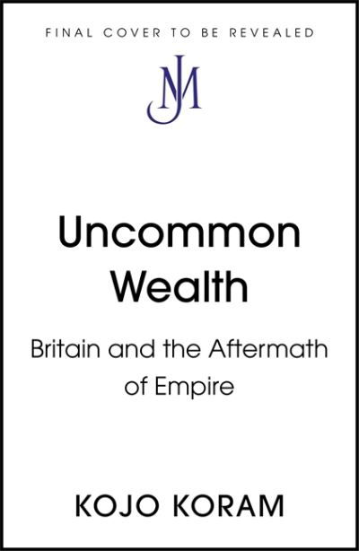 Cover for Kojo Koram · Uncommon Wealth: Britain and the Aftermath of Empire (Innbunden bok) (2022)