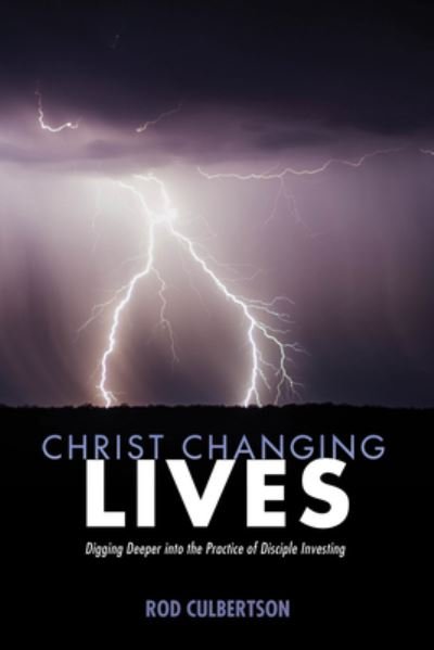Cover for Rod Culbertson · Christ Changing Lives: Digging Deeper Into the Practice of Disciple Investing - Changed Lives Changing Lives (Paperback Book) (2018)