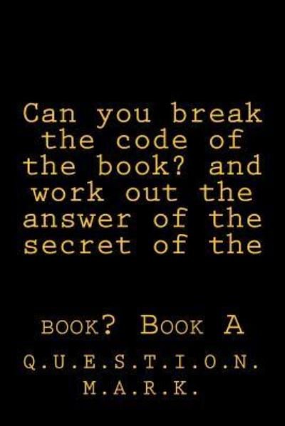 Can you break the code of the book? and work out the answer of the secret of the - Q U E S T I O N M a R K - Bøker - Createspace Independent Publishing Platf - 9781533636621 - 6. juni 2016