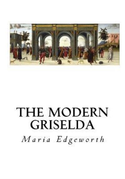 The Modern Griselda - Maria Edgeworth - Books - Createspace Independent Publishing Platf - 9781533665621 - June 8, 2016