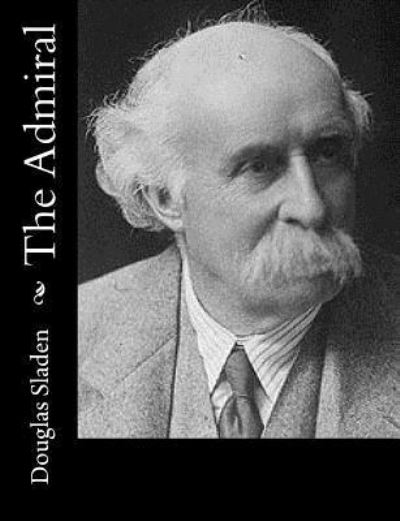 The Admiral - Douglas Sladen - Books - Createspace Independent Publishing Platf - 9781547004621 - May 29, 2017