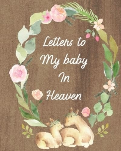 Cover for Patricia Larson · Letters To My Baby In Heaven: A Diary Of All The Things I Wish I Could Say Newborn Memories Grief Journal Loss of a Baby Sorrowful Season Forever In Your Heart Remember and Reflect (Paperback Book) (2020)