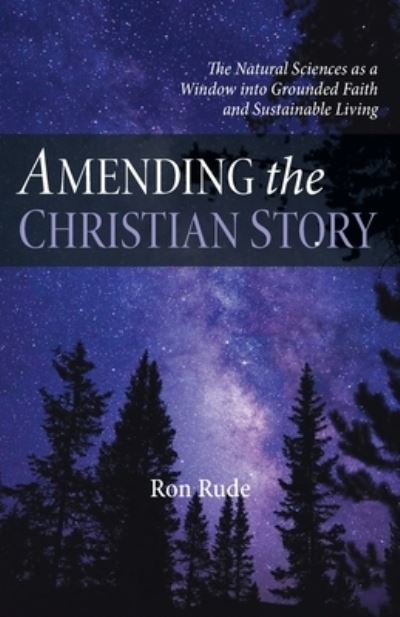 Cover for Ron Rude · Amending the Christian Story: The Natural Sciences as a Window Into Grounded Faith and Sustainable Living (Paperback Book) (2021)