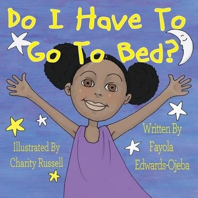 Do I Have To Go To Bed? - Fayola Edwards-Ojeba - Kirjat - Independently Published - 9781672393621 - tiistai 10. joulukuuta 2019