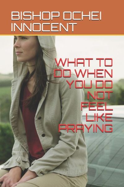 Cover for Bishop Ochei Innocent · What to Do When You Do Not Feel Like Praying (Paperback Bog) (2019)