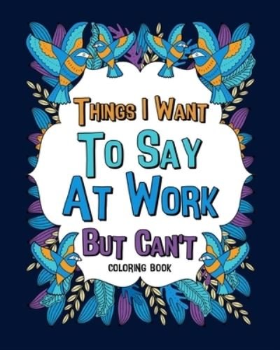 Things I Want To Say At Work But Can't Coloring Books - Paperland - Kirjat - Blurb - 9781715276621 - keskiviikko 3. heinäkuuta 2024