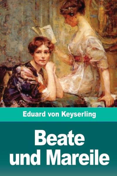 Beate und Mareile - Eduard von Keyserling - Kirjat - Createspace Independent Publishing Platf - 9781720478621 - keskiviikko 30. toukokuuta 2018