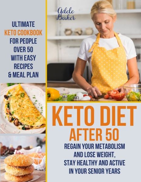 Cover for Adele Baker · Keto Diet After 50: Ultimate Keto Cookbook for People Over 50 with Easy Recipes &amp; Meal Plan - Regain Your Metabolism and Lose Weight, Stay Healthy and Active in Your Senior Years! (Paperback Book) (2019)