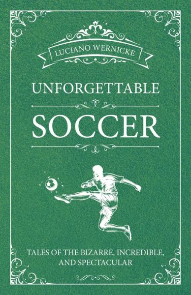 Cover for Luciano Wernicke · Unforgettable Soccer: Tales of the Bizarre, Incredible, and Spectacular (Paperback Book) (2019)